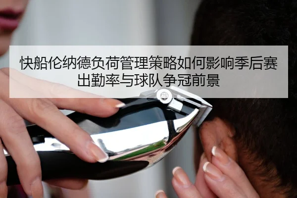 快船伦纳德负荷管理策略如何影响季后赛出勤率与球队争冠前景