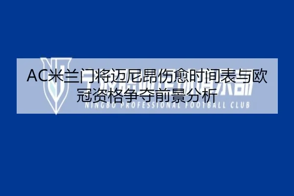 AC米兰门将迈尼昂伤愈时间表与欧冠资格争夺前景分析