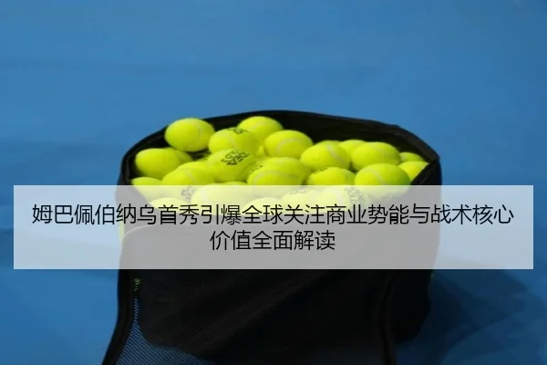 姆巴佩伯纳乌首秀引爆全球关注商业势能与战术核心价值全面解读