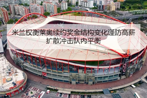 米兰权衡莱奥续约奖金结构变化谨防高薪扩散冲击队内平衡