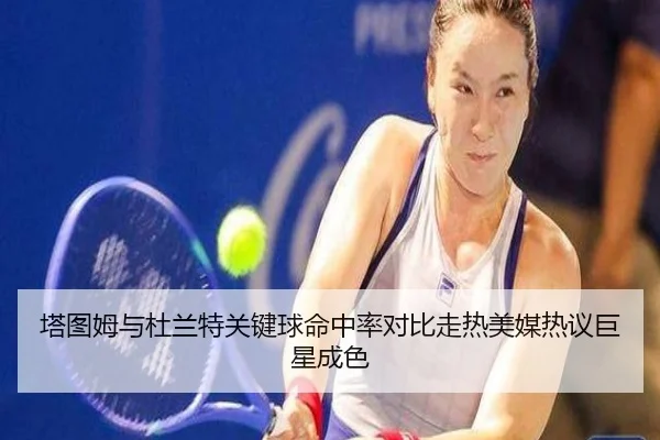 塔图姆与杜兰特关键球命中率对比走热美媒热议巨星成色